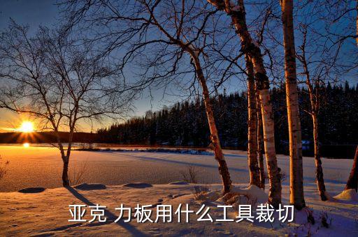亞克 力板用什么工具裁切